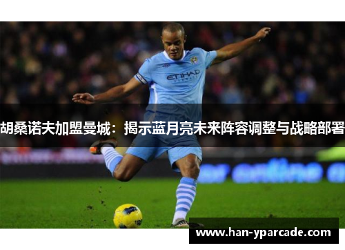 胡桑诺夫加盟曼城:揭示蓝月亮未来阵容调整与战略部署