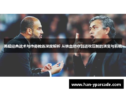 英超经典战术与传奇教练深度解析 从铁血防守到进攻压制的演变与影响 英超经典战术与传奇教练深度解析 从铁血防守到进攻压制的演变与影响