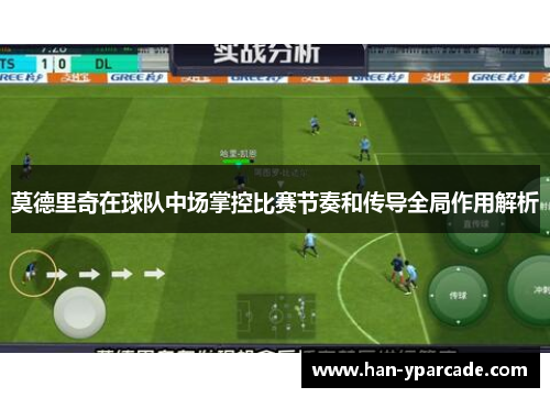 莫德里奇在球队中场掌控比赛节奏和传导全局作用解析 莫德里奇在球队中场掌控比赛节奏和传导全局作用解析