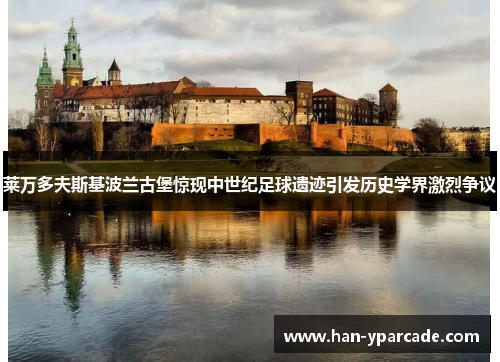 莱万多夫斯基波兰古堡惊现中世纪足球遗迹引发历史学界激烈争议 莱万多夫斯基波兰古堡惊现中世纪足球遗迹引发历史学界激烈争议