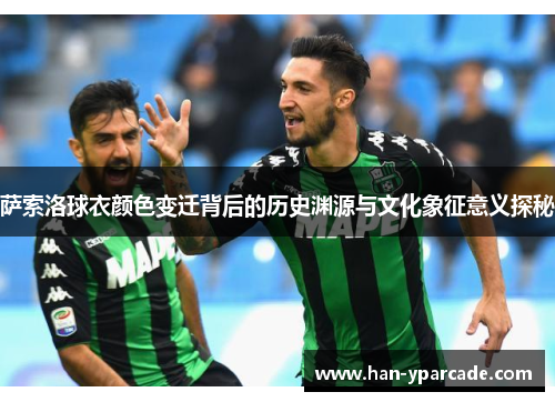 萨索洛球衣颜色变迁背后的历史渊源与文化象征意义探秘 萨索洛球衣颜色变迁背后的历史渊源与文化象征意义探秘