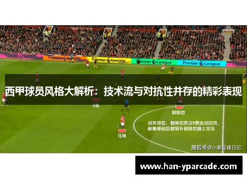 西甲球员风格大解析：技术流与对抗性并存的精彩表现