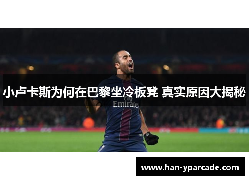 小卢卡斯为何在巴黎坐冷板凳 真实原因大揭秘 小卢卡斯为何在巴黎坐冷板凳 真实原因大揭秘