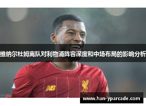 维纳尔杜姆离队对利物浦阵容深度和中场布局的影响分析