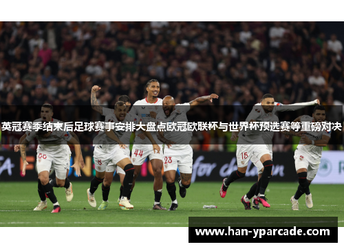 英冠赛季结束后足球赛事安排大盘点欧冠欧联杯与世界杯预选赛等重磅对决 英冠赛季结束后足球赛事安排大盘点欧冠欧联杯与世界杯预选赛等重磅对决