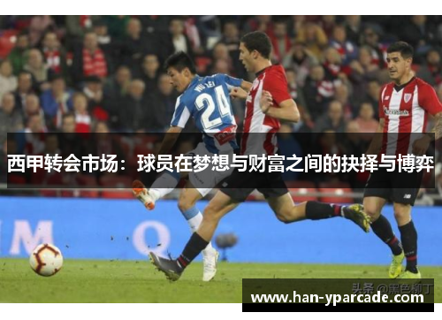 西甲转会市场：球员在梦想与财富之间的抉择与博弈