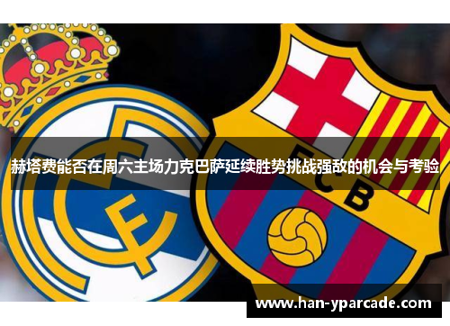 赫塔费能否在周六主场力克巴萨延续胜势挑战强敌的机会与考验