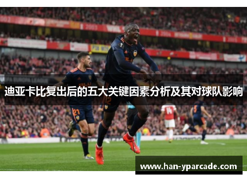 迪亚卡比复出后的五大关键因素分析及其对球队影响