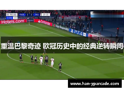 重温巴黎奇迹 欧冠历史中的经典逆转瞬间