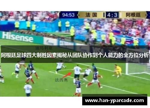 阿根廷足球四大制胜因素揭秘从团队协作到个人能力的全方位分析