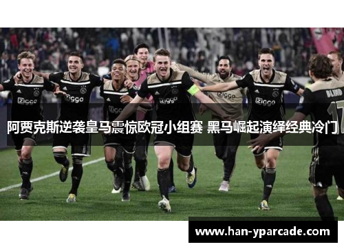 阿贾克斯逆袭皇马震惊欧冠小组赛 黑马崛起演绎经典冷门