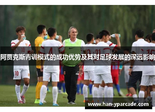 阿贾克斯青训模式的成功优势及其对足球发展的深远影响