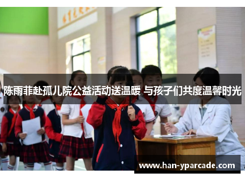 陈雨菲赴孤儿院公益活动送温暖 与孩子们共度温馨时光