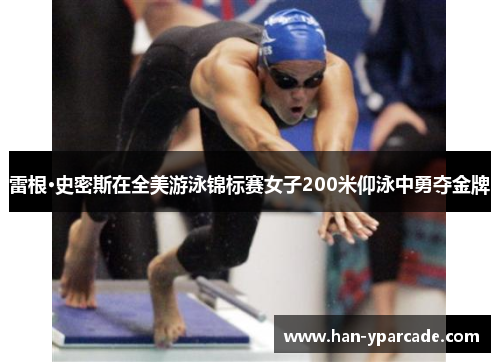 雷根·史密斯在全美游泳锦标赛女子200米仰泳中勇夺金牌