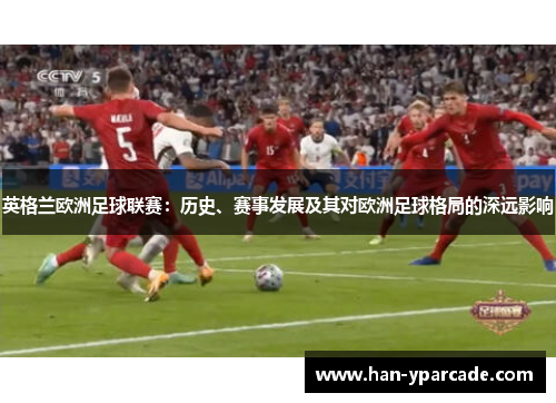 英格兰欧洲足球联赛：历史、赛事发展及其对欧洲足球格局的深远影响