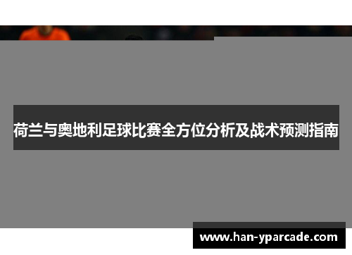 荷兰与奥地利足球比赛全方位分析及战术预测指南