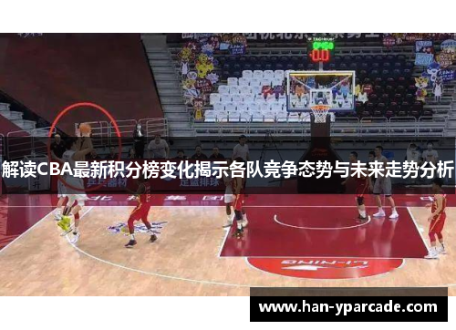 解读CBA最新积分榜变化揭示各队竞争态势与未来走势分析
