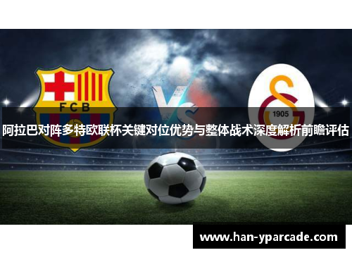 阿拉巴对阵多特欧联杯关键对位优势与整体战术深度解析前瞻评估 阿拉巴对阵多特欧联杯关键对位优势与整体战术深度解析前瞻评估