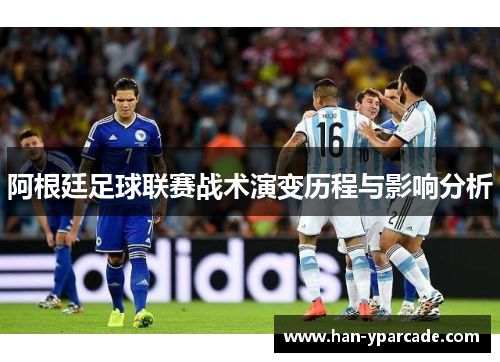 阿根廷足球联赛战术演变历程与影响分析 阿根廷足球联赛战术演变历程与影响分析