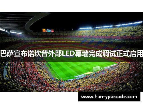 巴萨宣布诺坎普外部LED幕墙完成调试正式启用