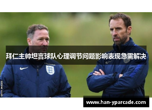 拜仁主帅坦言球队心理调节问题影响表现急需解决