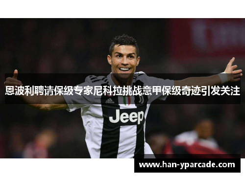 恩波利聘请保级专家尼科拉挑战意甲保级奇迹引发关注 恩波利聘请保级专家尼科拉挑战意甲保级奇迹引发关注