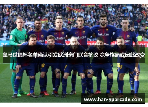 皇马世俱杯名单确认引发欧洲豪门联合抗议 竞争格局或因此改变 皇马世俱杯名单确认引发欧洲豪门联合抗议 竞争格局或因此改变