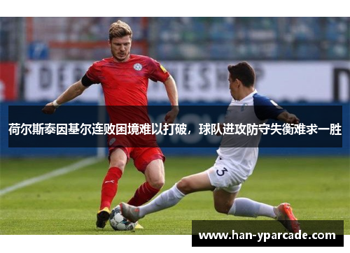 荷尔斯泰因基尔连败困境难以打破，球队进攻防守失衡难求一胜