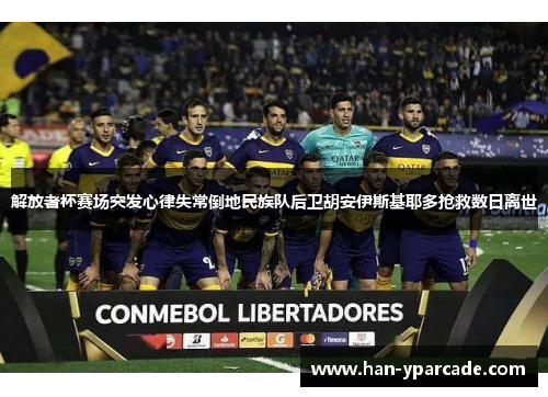 解放者杯赛场突发心律失常倒地民族队后卫胡安伊斯基耶多抢救数日离世