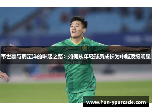韦世豪与周定洋的崛起之路：如何从年轻球员成长为中超顶级明星