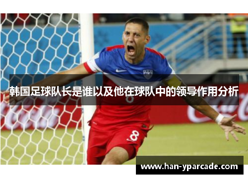 韩国足球队长是谁以及他在球队中的领导作用分析