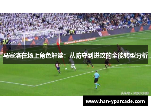马塞洛在场上角色解读：从防守到进攻的全能转型分析