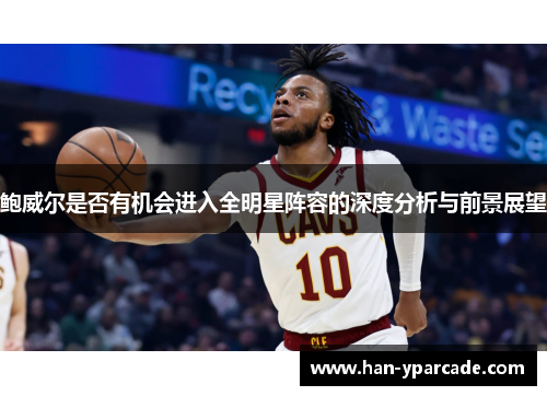 鲍威尔是否有机会进入全明星阵容的深度分析与前景展望