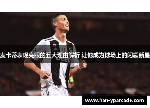 麦卡蒂表现亮眼的五大理由解析 让他成为球场上的闪耀新星
