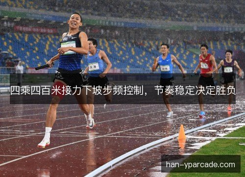 四乘四百米接力下坡步频控制，节奏稳定决定胜负